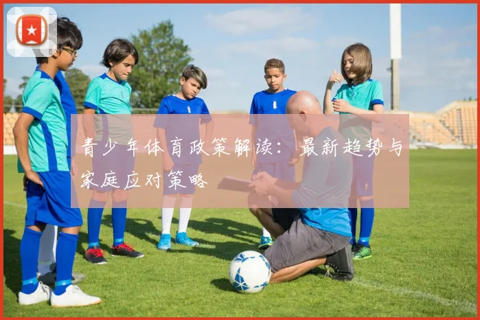 青少年体育政策解读：最新趋势与家庭应对策略