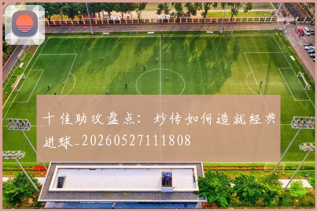 十佳助攻盘点：妙传如何造就经典进球_20260527111808