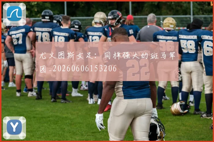 尤文图斯女足：同样强大的斑马军团_20260606153206