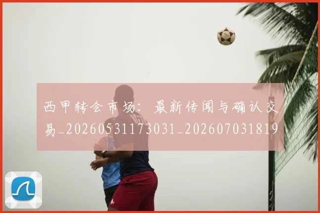 西甲转会市场：最新传闻与确认交易_20260531173031_20260703181935
