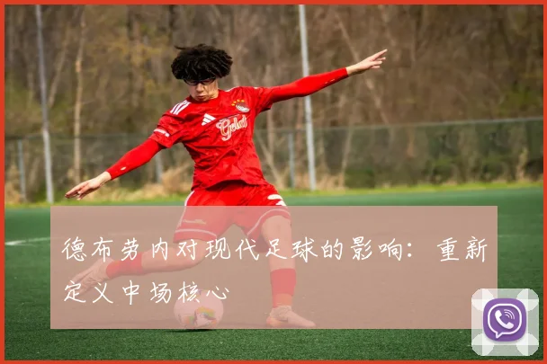 德布劳内对现代足球的影响：重新定义中场核心