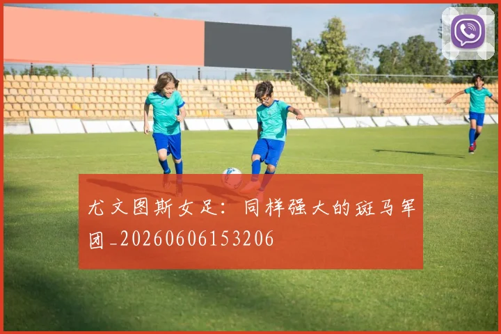 尤文图斯女足：同样强大的斑马军团_20260606153206