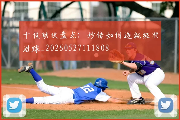 十佳助攻盘点:妙传如何造就经典进球_20260527111808