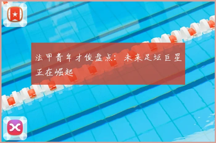 法甲青年才俊盘点:未来足坛巨星正在崛起