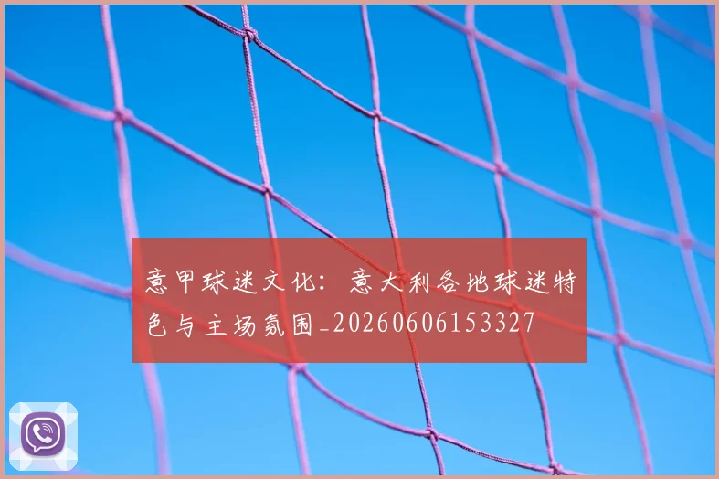 意甲球迷文化:意大利各地球迷特色与主场氛围_20260606153327