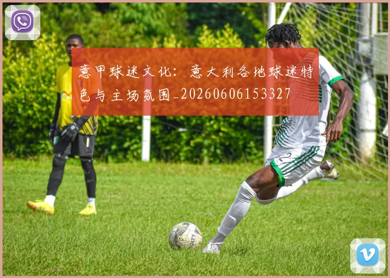 意甲球迷文化：意大利各地球迷特色与主场氛围_20260606153327