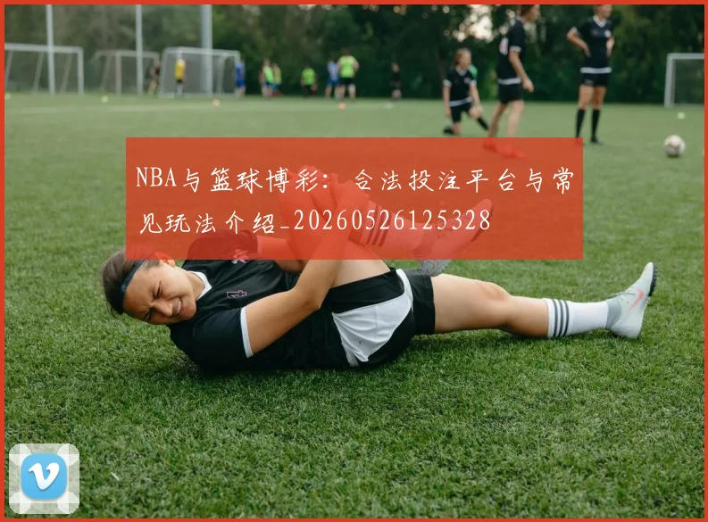 NBA与篮球博彩：合法投注平台与常见玩法介绍_20260526125328