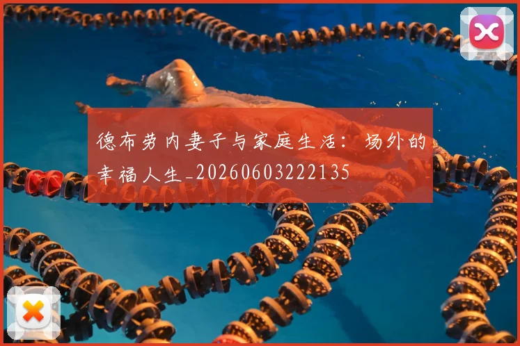德布劳内妻子与家庭生活:场外的幸福人生_20260603222135